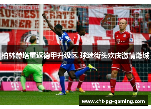 柏林赫塔重返德甲升级区 球迷街头欢庆激情燃城