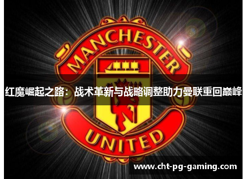 红魔崛起之路：战术革新与战略调整助力曼联重回巅峰