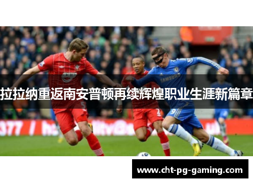 拉拉纳重返南安普顿再续辉煌职业生涯新篇章 拉拉纳重返南安普顿再续辉煌职业生涯新篇章