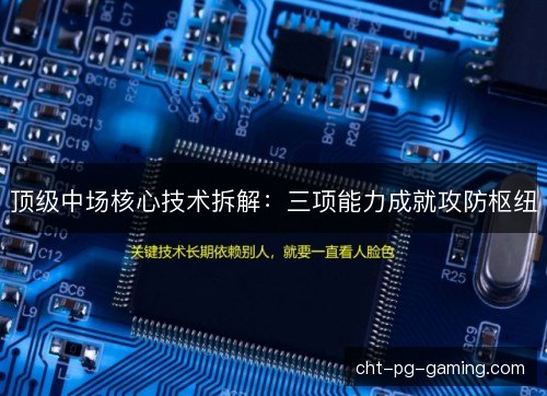顶级中场核心技术拆解:三项能力成就攻防枢纽 顶级中场核心技术拆解:三项能力成就攻防枢纽