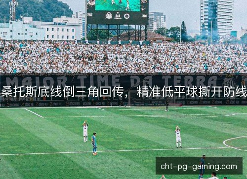 桑托斯底线倒三角回传，精准低平球撕开防线