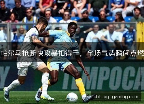 帕尔马抢断快攻暴扣得手，全场气势瞬间点燃